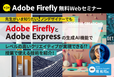 先生がいま知りたい！第3弾！ ノンデザイナーでもAdobe FireflyとExpressの生成AI機能で  レベルの高いクリエイティブが実現できる⁉︎授業で使える技術を紹介！