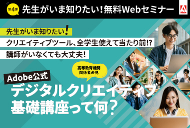 先生がいま知りたい！第4弾！  クリエイティブツール、全学生使えて当たり前!?講師がいなくても大丈夫！ Adobe公式デジタルクリエイティブ基礎講座って何？