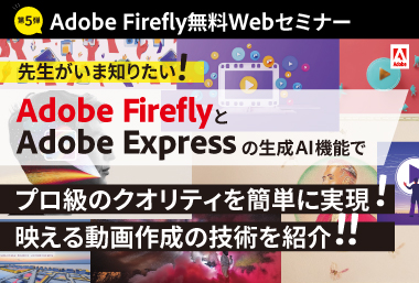 先生がいま知りたい！第５弾！ Adobe FireflyとAdobe Expressの生成AI機能で プロ級のクオリティを簡単に実現！映える動画作成の技術を紹介！